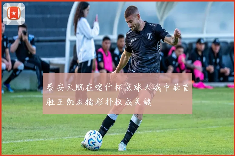 泰安天贶在喀什杯点球大战中获首胜王凯龙精彩扑救成关键