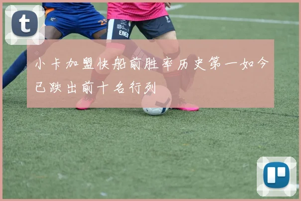 小卡加盟快船前胜率历史第一如今已跌出前十名行列