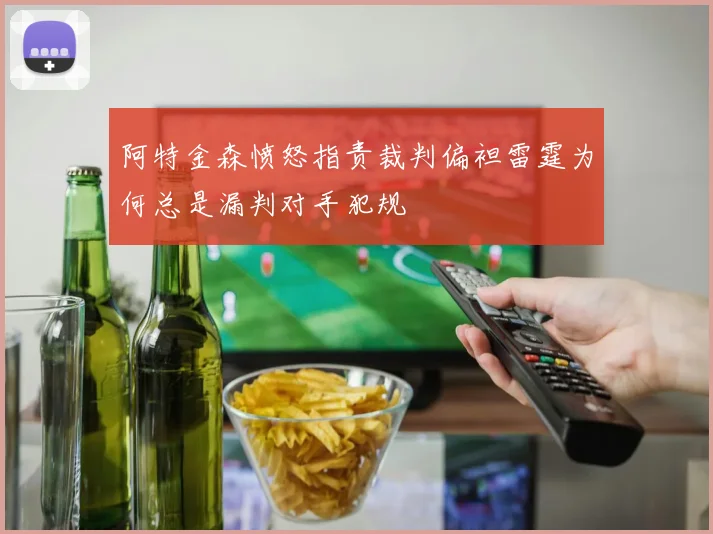 阿特金森愤怒指责裁判偏袒雷霆为何总是漏判对手犯规