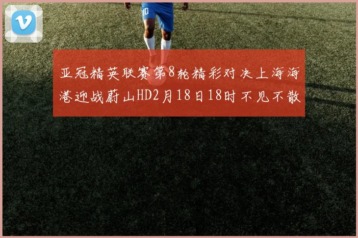 亚冠精英联赛第8轮精彩对决上海海港迎战蔚山HD2月18日18时不见不散