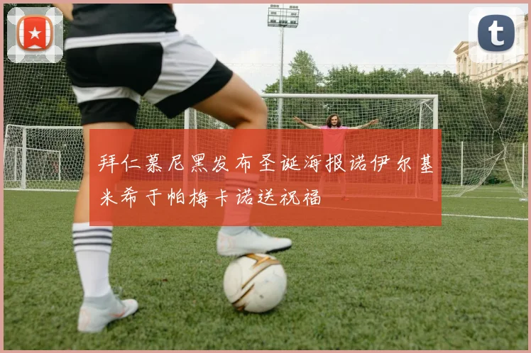 拜仁慕尼黑发布圣诞海报诺伊尔基米希于帕梅卡诺送祝福