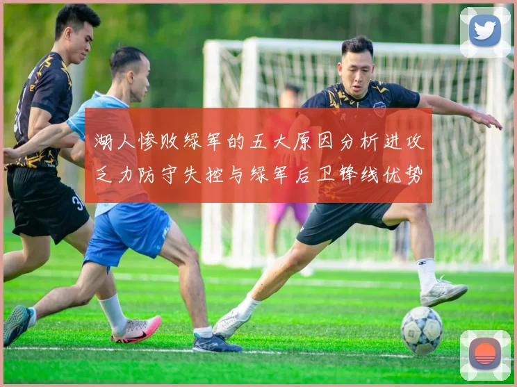 湖人惨败绿军的五大原因分析进攻乏力防守失控与绿军后卫锋线优势