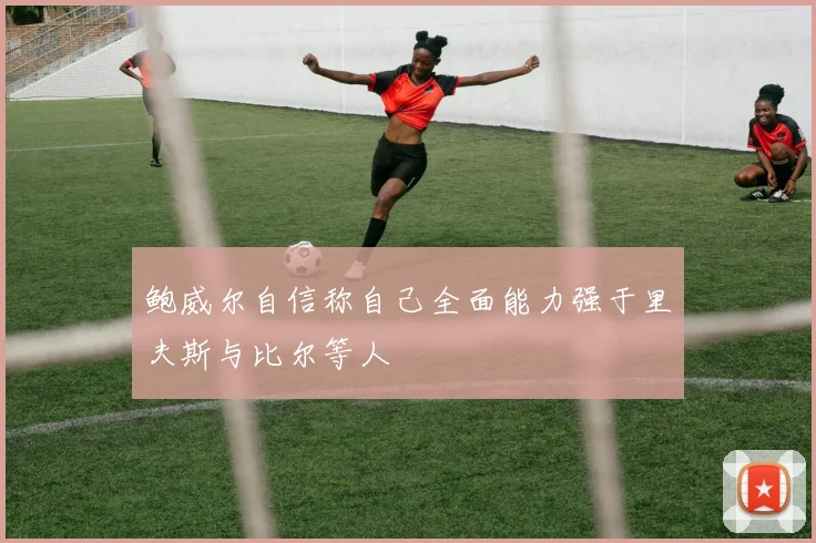 鲍威尔自信称自己全面能力强于里夫斯与比尔等人