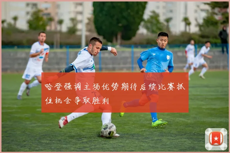哈登强调主场优势期待后续比赛抓住机会争取胜利