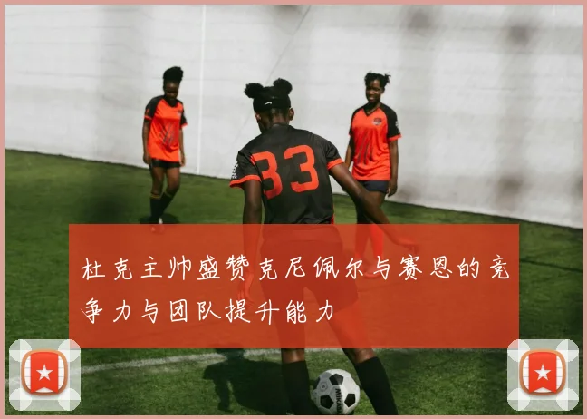 杜克主帅盛赞克尼佩尔与赛恩的竞争力与团队提升能力