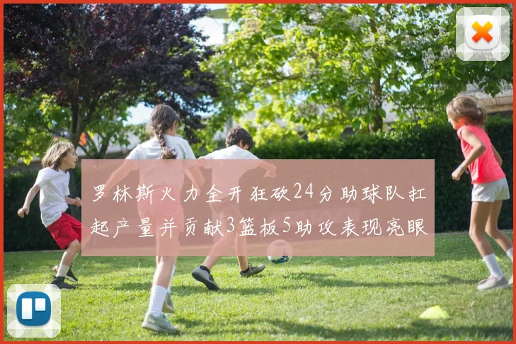 罗林斯火力全开狂砍24分助球队扛起产量并贡献3篮板5助攻表现亮眼