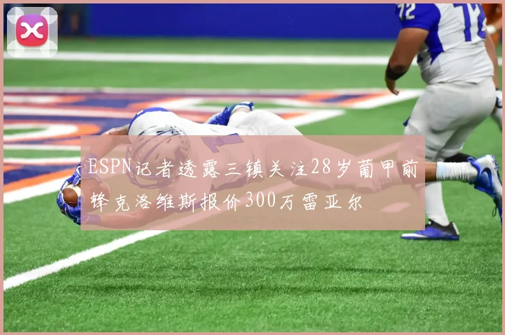ESPN记者透露三镇关注28岁葡甲前锋克洛维斯报价300万雷亚尔