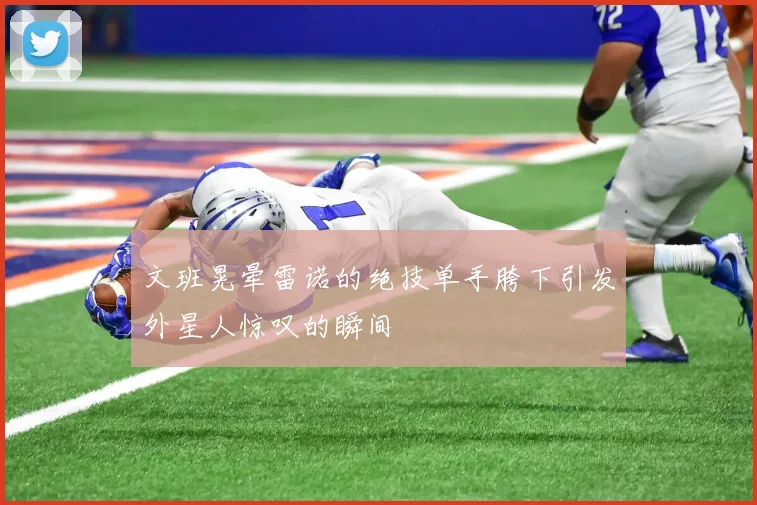 文班晃晕雷诺的绝技单手胯下引发外星人惊叹的瞬间
