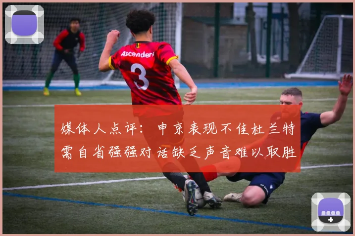 媒体人点评：申京表现不佳杜兰特需自省强强对话缺乏声音难以取胜