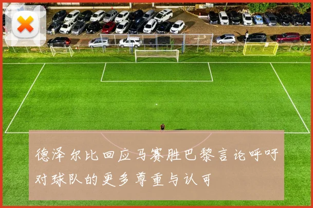 德泽尔比回应马赛胜巴黎言论呼吁对球队的更多尊重与认可