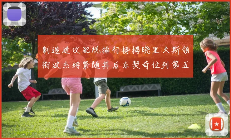 制造进攻犯规排行榜揭晓里夫斯领衔波杰姆紧随其后东契奇位列第五