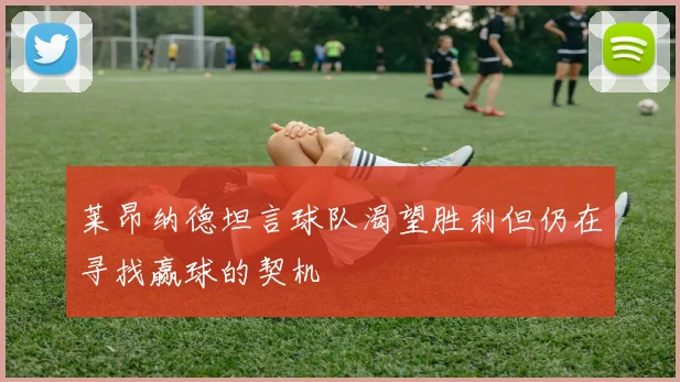 莱昂纳德坦言球队渴望胜利但仍在寻找赢球的契机